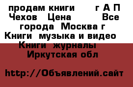 продам книги 1918 г.А.П.Чехов › Цена ­ 600 - Все города, Москва г. Книги, музыка и видео » Книги, журналы   . Иркутская обл.